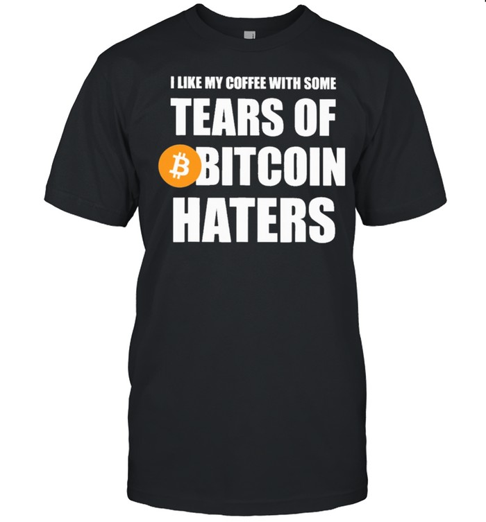 Coffee And Tears Of Bitcoin Haters T-Shirt Coffee And Tears Of Bitcoin Haters T-Shirt