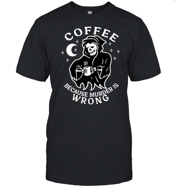 Coffee Because Murder Is Wrong T-Shirt