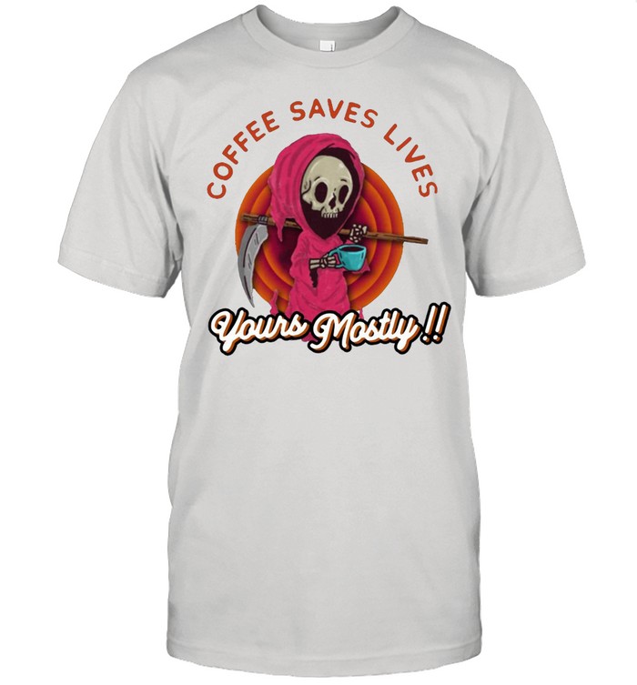 Coffee Saves Lives Yours Mostly T-Shirt