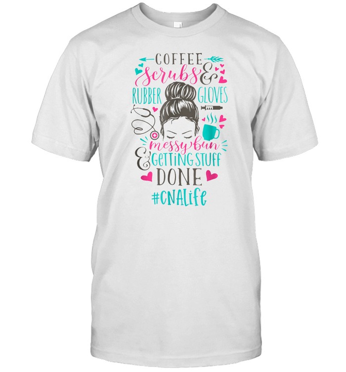 Coffee Scrubs And Rubber Gloves Messy Bun Cna Nurse Life T-Shirt