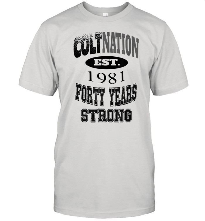 Coltnation Forty Years Strong Est 1981 T-Shirt Coltnation Forty Years Strong Est 1981 T-Shirt