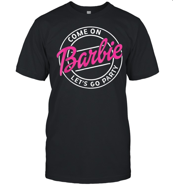 Come On Barbies Lets Go Party T-Shirt