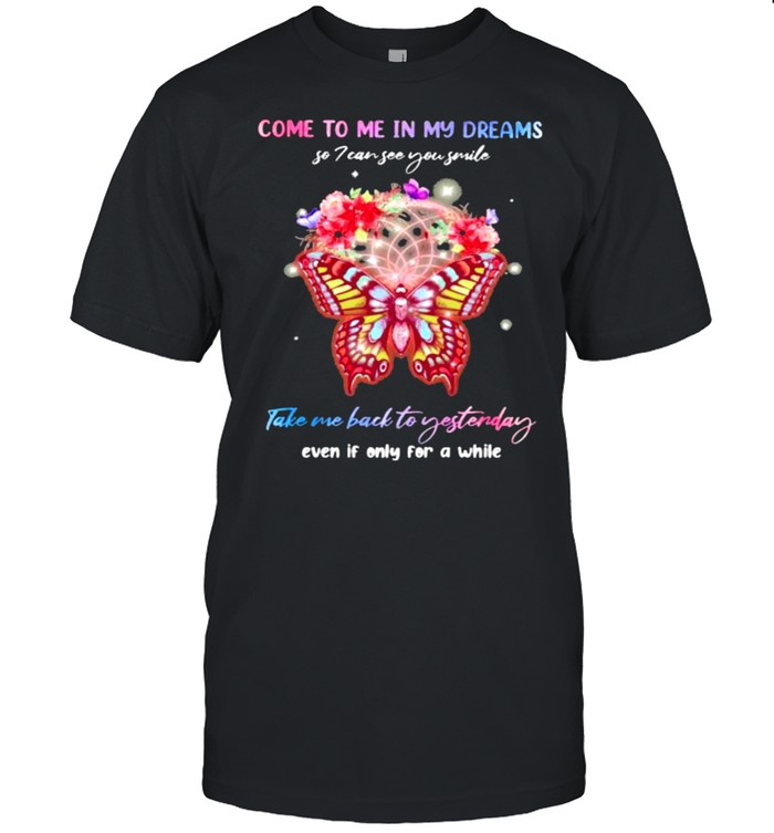 Come To Me In My Dreams So I Can See You Smile Take Me Back To Yesterday Even If Only For A While Butterfly Flower T-Shirt