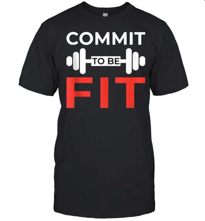Commit To Be Fit Funny Workout Gift Weightlifting Gym T-Shirt