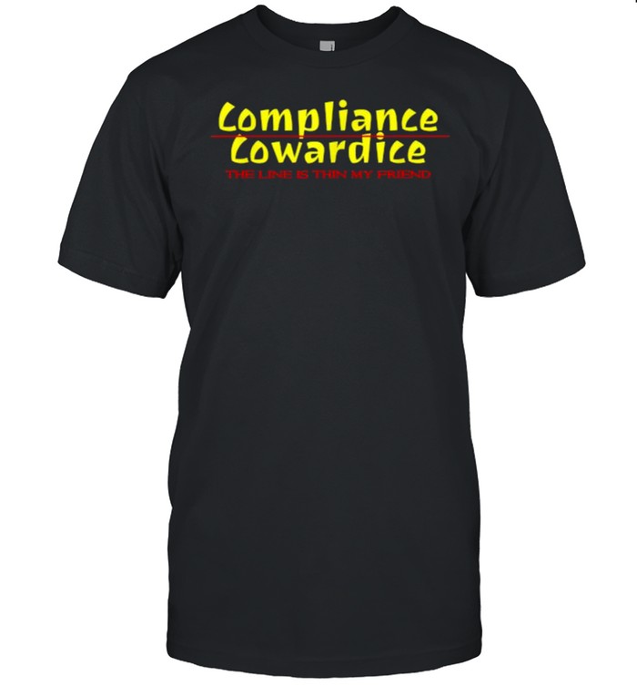 Compliance Cowardice The Line Is Thin My Friend T-Shirt Compliance Cowardice The Line Is Thin My Friend T-Shirt