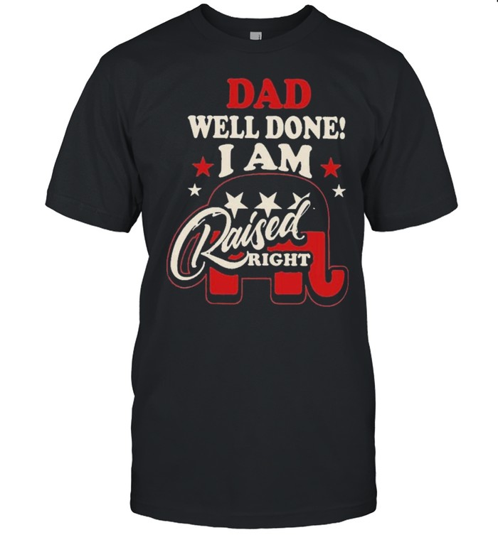 Dad Well Done I Am Raised Right T-Shirt