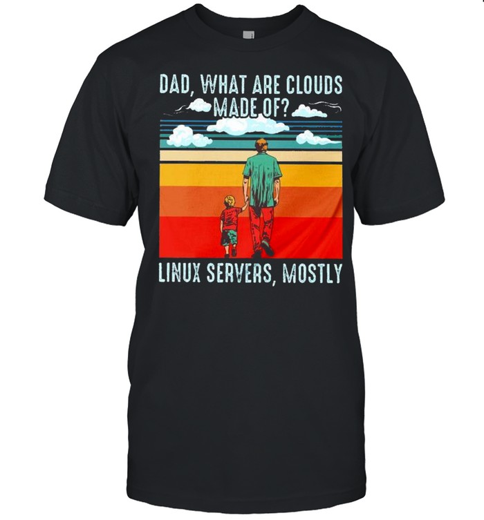 Dad What Are Clouds Made Of Linux Servers Mostly T-Shirt
