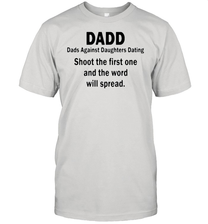 Dadd Dads Against Daughters Dating Shoot The First One And The Word Will Spread T-Shirt