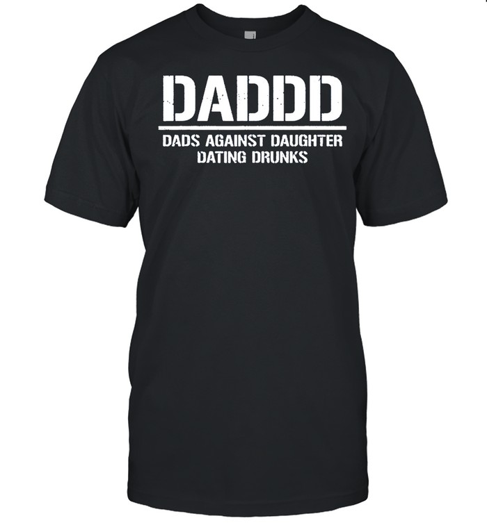 Daddd Dads Against Daughters Dating Drunks T-Shirt Daddd Dads Against Daughters Dating Drunks T-Shirt