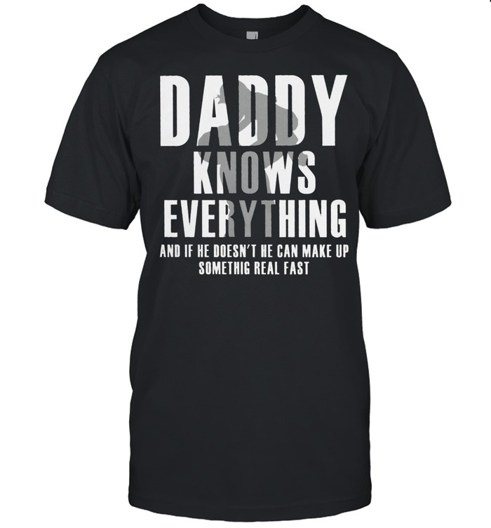 Daddy Knows Everything And If He Doesnt He Can Make Up Something Real Fast T-Shirt Daddy Knows Everything And If He Doesnt He Can Make Up Something Real Fast T-Shirt