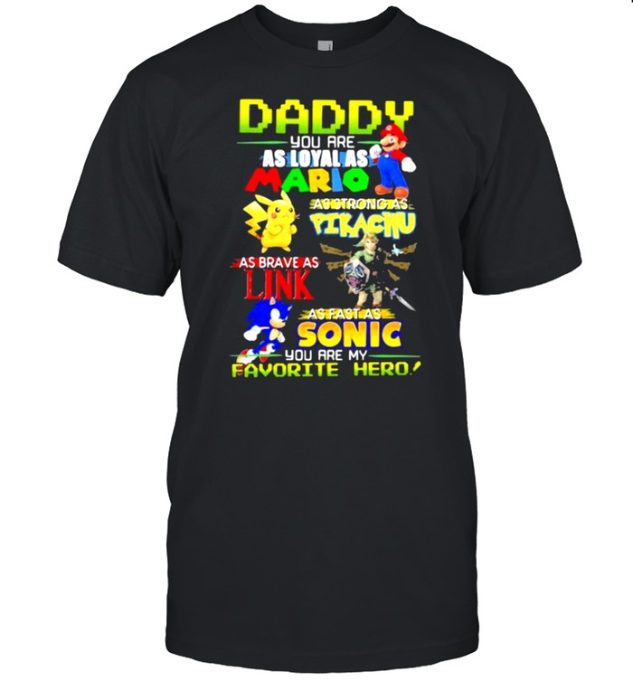 Daddy You Are As Loyal As Mario As Strong As Pikachu Link Sonic T-Shirt