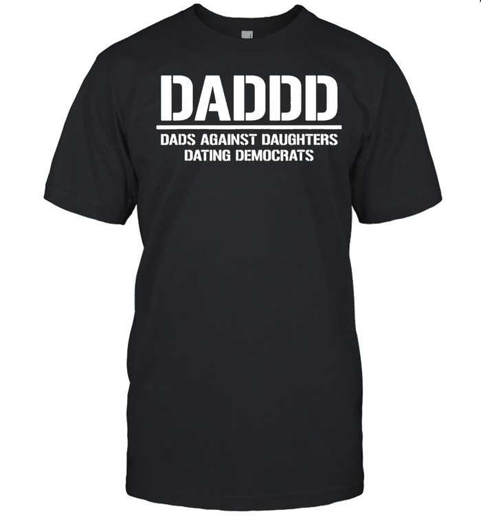 Dads Daddd Against Daughters Dating Democrats T-Shirt