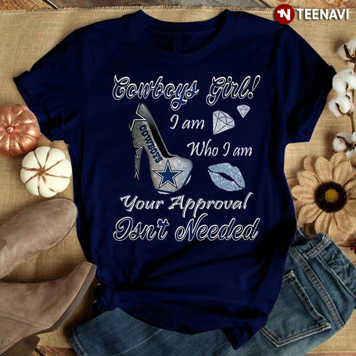 Dallas Cowboys Girl I Am Who I Am Your Approval Isn’T Needed T-Shirt Dallas Cowboys Girl I Am Who I Am Your Approval Isn’T Needed T-Shirt
