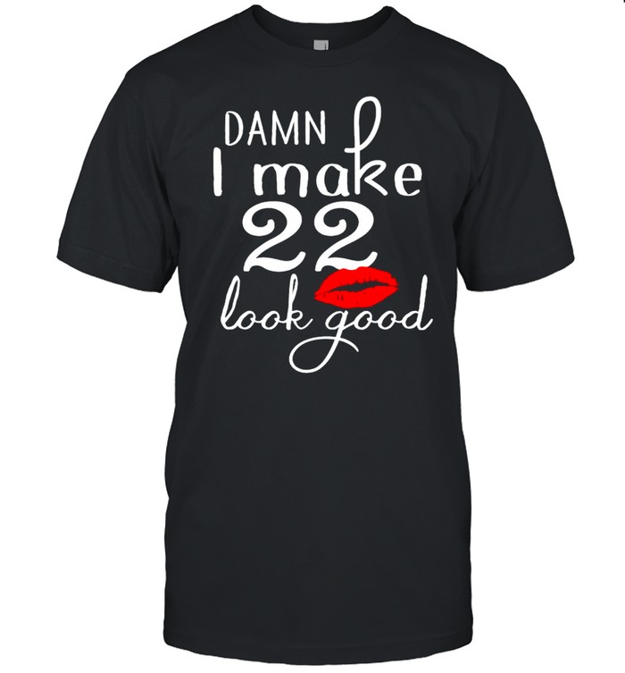 Damn I Make 22 Look Good 22 Years Old T-Shirt