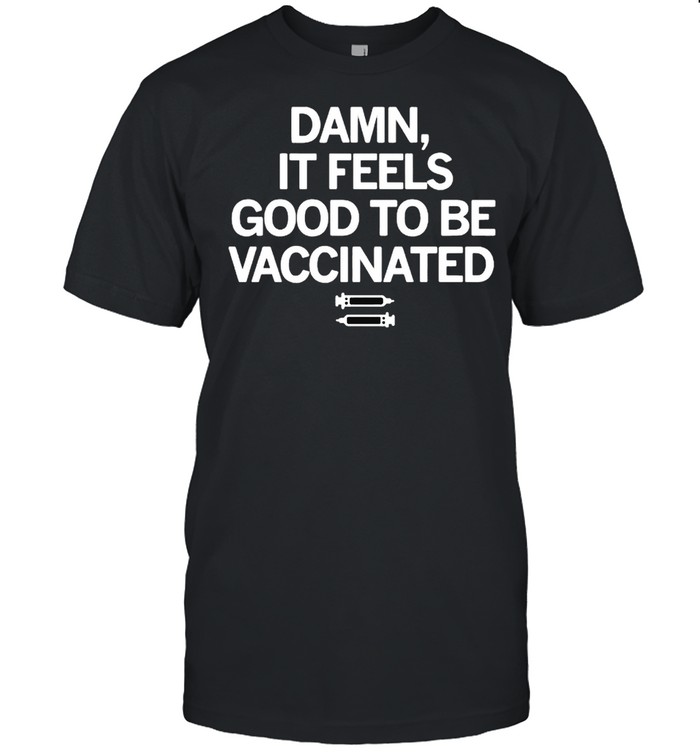 Damn If Feels Good To Be Vaccinated T-Shirt