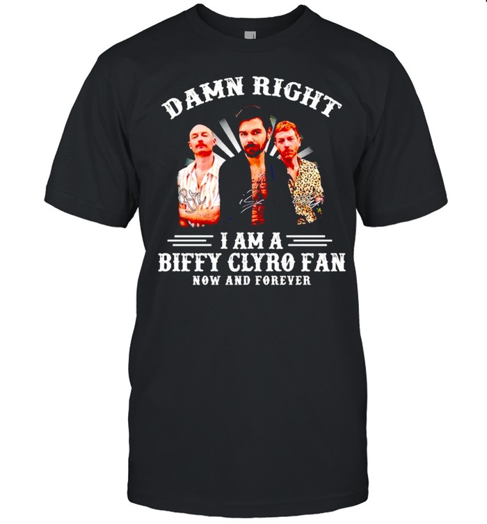 Damn Right I Am A Biffy Clyro Fan Now And Forever T-Shirt Damn Right I Am A Biffy Clyro Fan Now And Forever T-Shirt