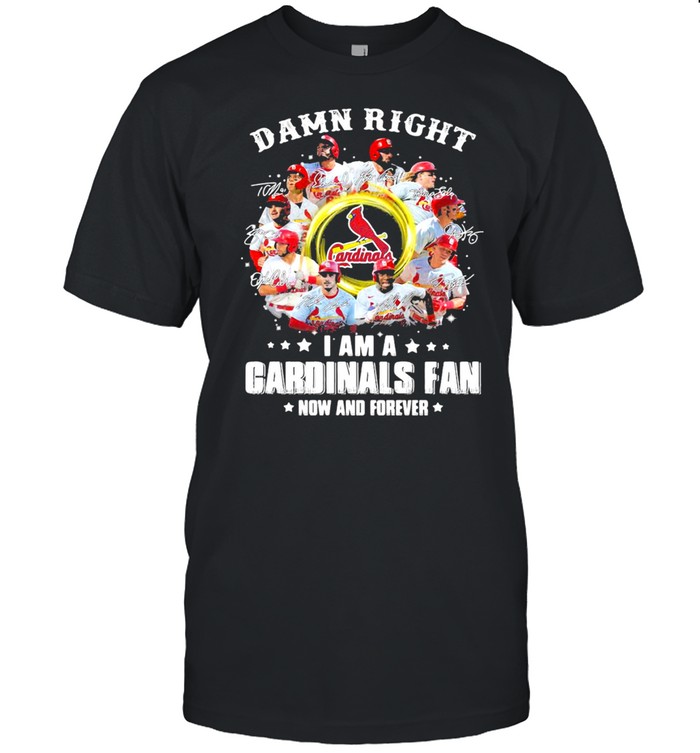 Damn Right I Am A Cardinals Fan Now And Forever 2021 T-Shirt