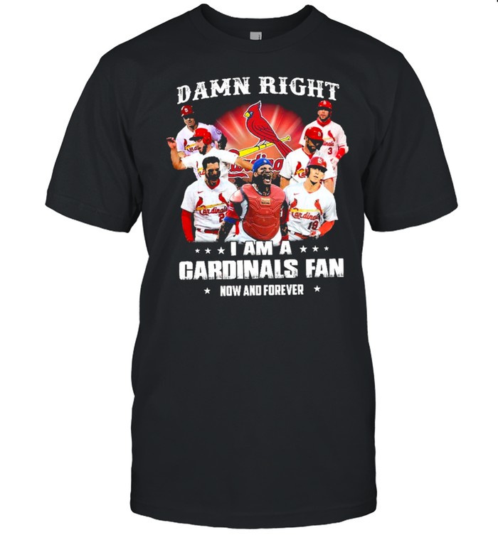 Damn Right I Am A Cardinals Fan Now And Forever T-Shirt Damn Right I Am A Cardinals Fan Now And Forever T-Shirt