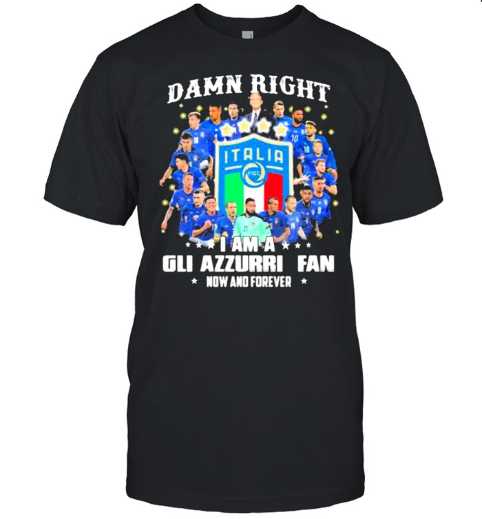 Damn Right I Am A Gli Azzurri Fan Now And Forever T-Shirt
