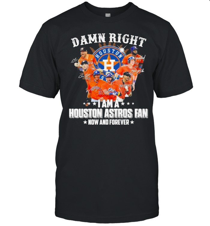 Damn Right I Am A Houston Astros Fan Now And Forever 2021 T-Shirt