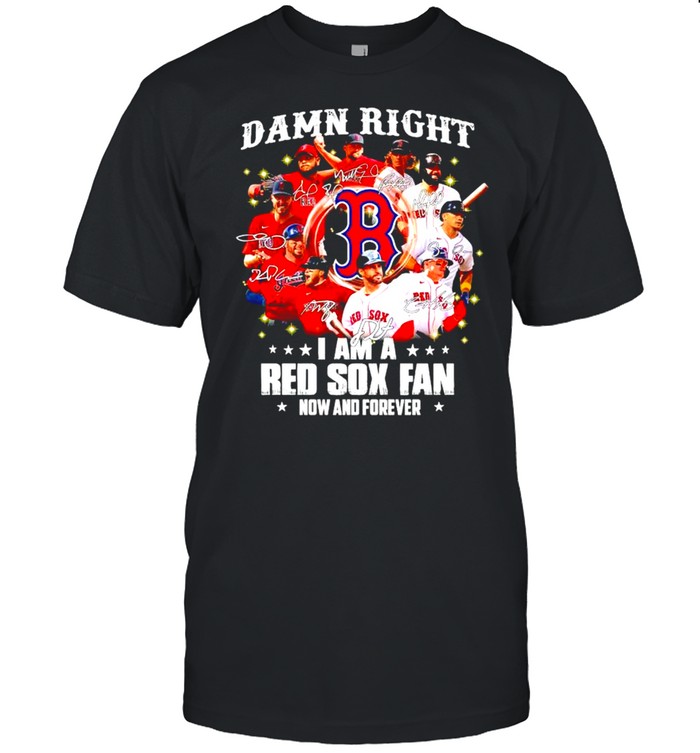 Damn Right I Am A Red Sox Fan Now And Forever T-Shirt