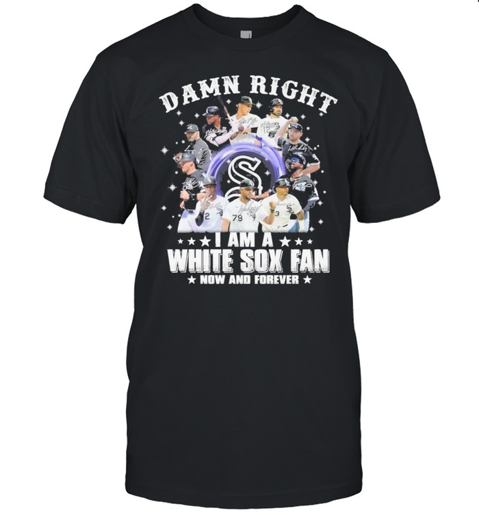 Damn Right I Am A White Sox Fan Now And Forever T-Shirt