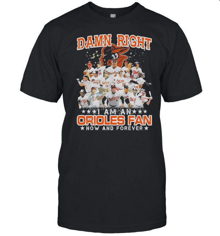Damn Right I Am An Orioles Fan Now And Forever T-Shirt Damn Right I Am An Orioles Fan Now And Forever T-Shirt