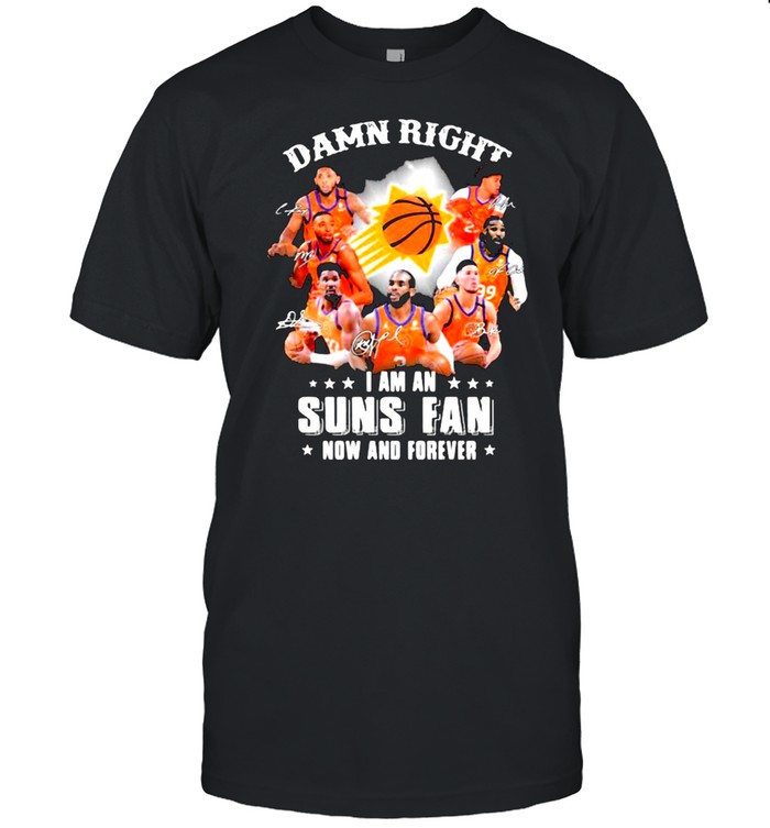 Damn Right I Am An Suns Fan Now And Forever T-Shirt Damn Right I Am An Suns Fan Now And Forever T-Shirt