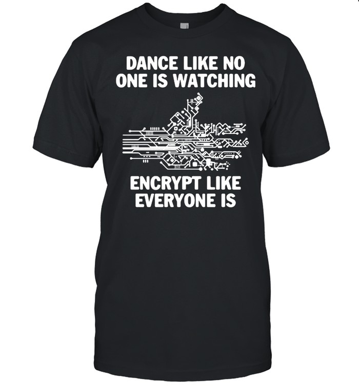 Dance Like No One Is Watching Encrypt Like Everyone Is T-Shirt