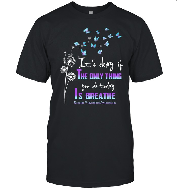 Dandelion And Butterfly Its Okay It The Only Thing You Do Today Is Breathe Suicide Prevention Awareness T-Shirt Dandelion And Butterfly Its Okay It The Only Thing You Do Today Is Breathe Suicide Prevention Awareness T-Shirt