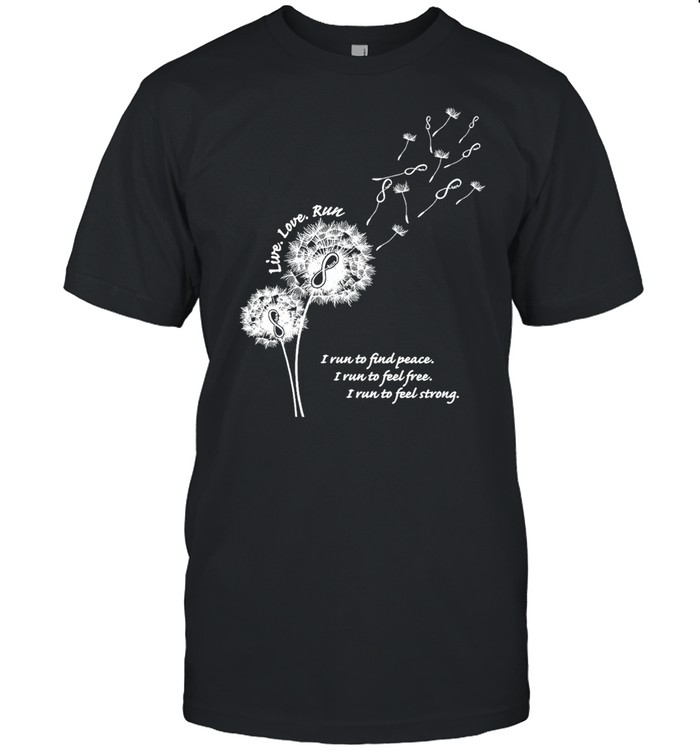Dandelion Live Love Run I Run To Peace I Run To Feel Free I Run To Feel Strong T-Shirt
