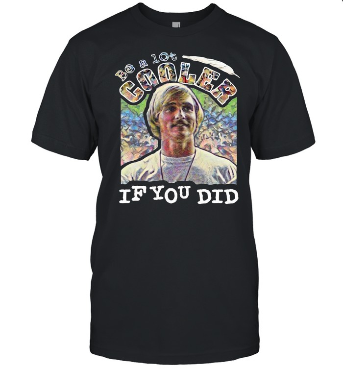 Dazed Crewneck Be A Lot Cooler If You Did T-Shirt