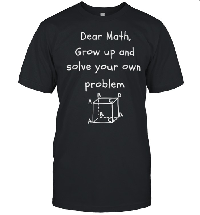 Dear Math Grow Up And Solve Your Own Problem Teacher T-Shirt Dear Math Grow Up And Solve Your Own Problem Teacher T-Shirt