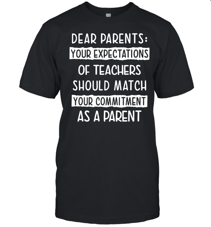 Dear Parents Your Expectations Of Teachers Should Match Your Commitment As A Parent T-Shirt