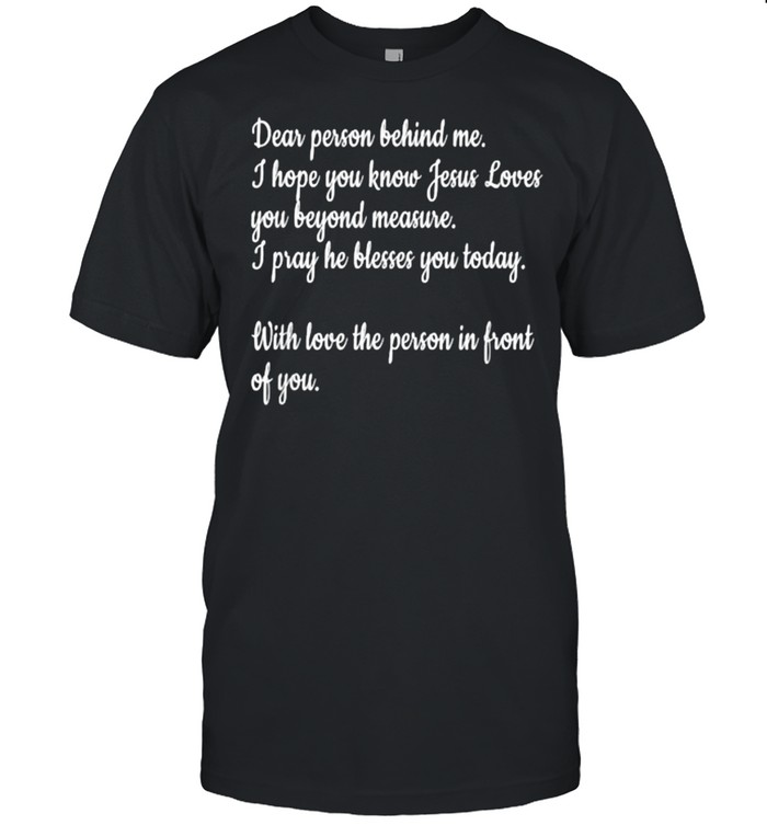 Dear Person Behind Me I Hope You Know Jesus Loves You With Love The Person In Front Of You Quote T-Shirt
