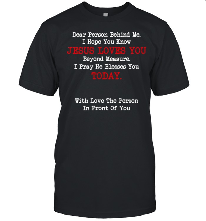Dear Person Behind Me Jesus Christian I Hope You Know Jesus Love You T-Shirt Dear Person Behind Me Jesus Christian I Hope You Know Jesus Love You T-Shirt