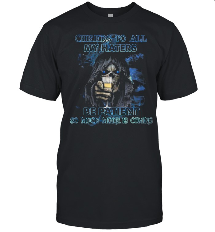 Death Cheers To All My Haters Be Patient So Much More Is Coming T-Shirt