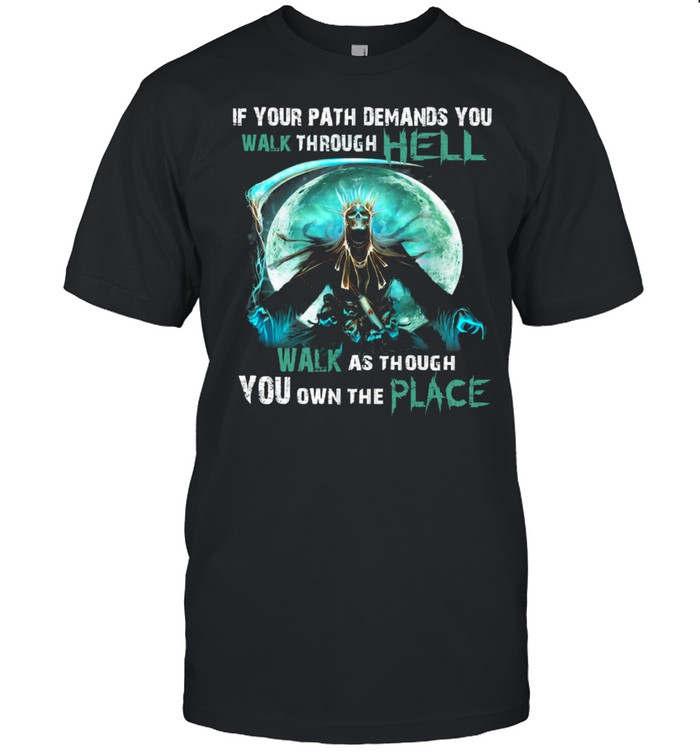 Death If Your Path Demands You Walk Through Hell Walk As Though You Own The Place T-Shirt
