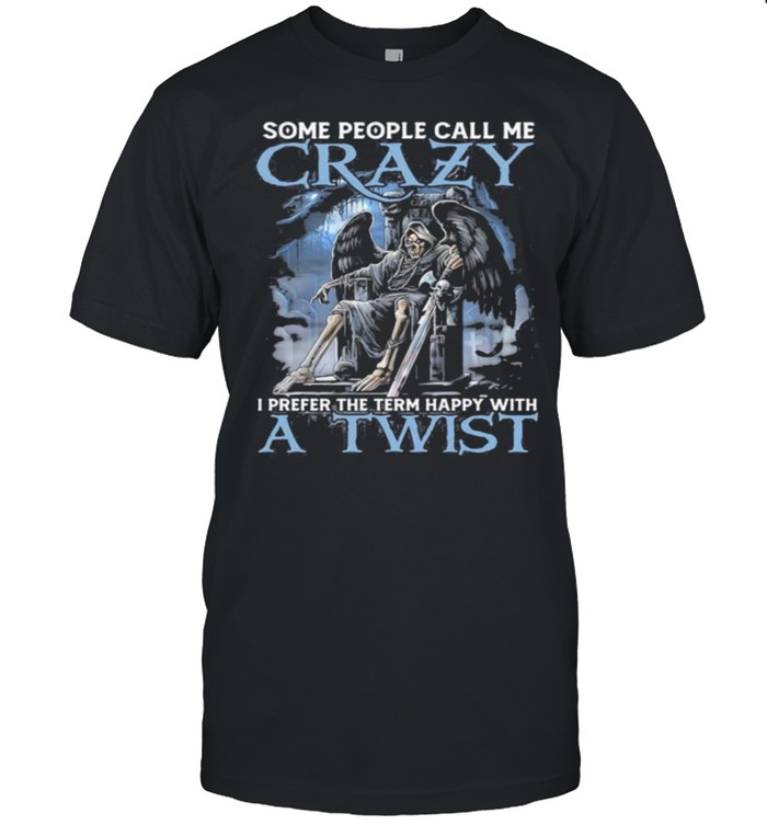 Death Some People Call Me Crazy I Prefer The Term Happy With A Twist T-Shirt