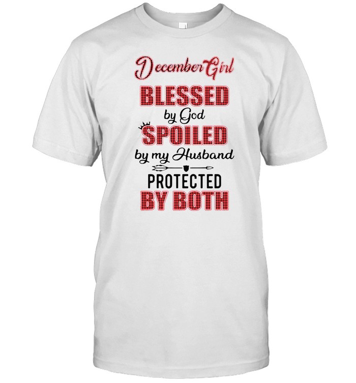 December Girl Blessed By God Spoiled By My Husband Protected By Both T-Shirt December Girl Blessed By God Spoiled By My Husband Protected By Both T-Shirt