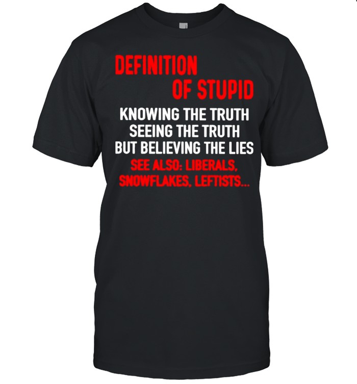 Definition Of Stupid Knowing The Truth Seeing The Truth But Believing The Lies T-Shirt Definition Of Stupid Knowing The Truth Seeing The Truth But Believing The Lies T-Shirt