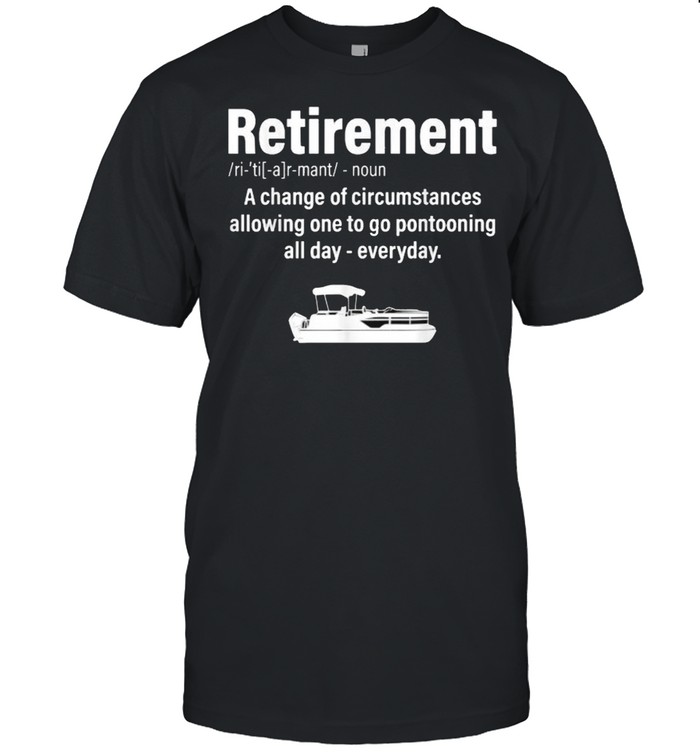 Definition Retirement Boating Pontoon A Change Of Circumstances T-Shirt