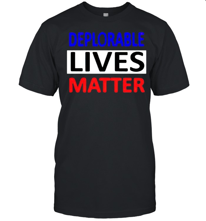 Deplorable Lives Matter 4Th Of July T-Shirt Deplorable Lives Matter 4Th Of July T-Shirt
