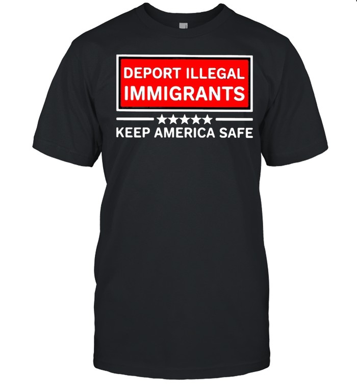Deport Illegal Immigrants Keep America Safe Stars T-Shirt Deport Illegal Immigrants Keep America Safe Stars T-Shirt