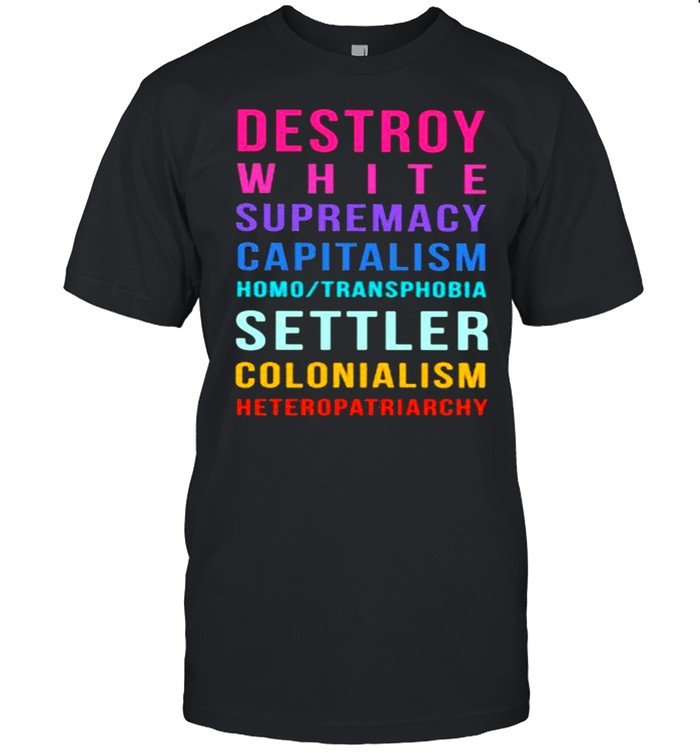 Destroy White Supremacy Capitalism Homo Transphobia Settler Colonialism Heteropatriarchy T-Shirt