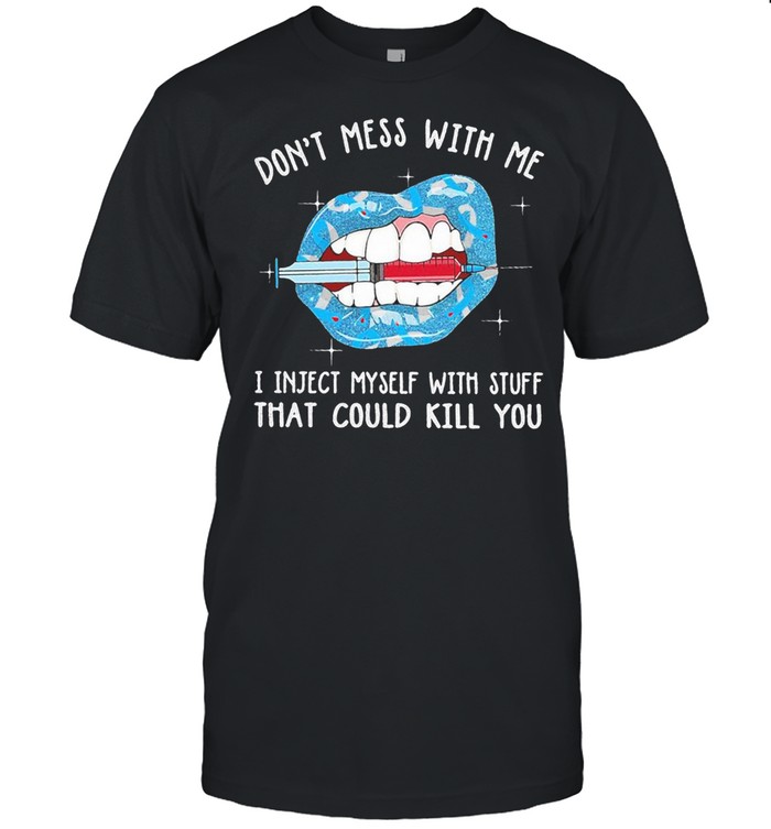 Diabetes Dont Mess With Me I Inject Myself With Stuff That Could Kill You T-Shirt