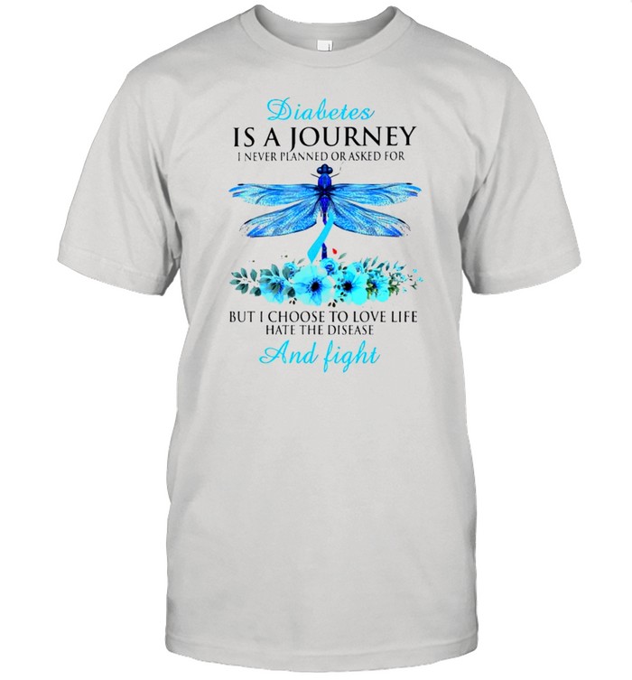 Diabetes Is A Journey I Never Planned Or Asked For But I Choose To Love Life Hate The Disease And Fight T-Shirt