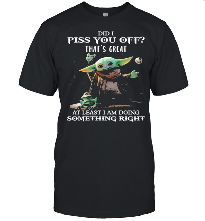 Did I Piss You Off Thats Great At Least I Am Doing Something Right Yoda And Frog T-Shirt