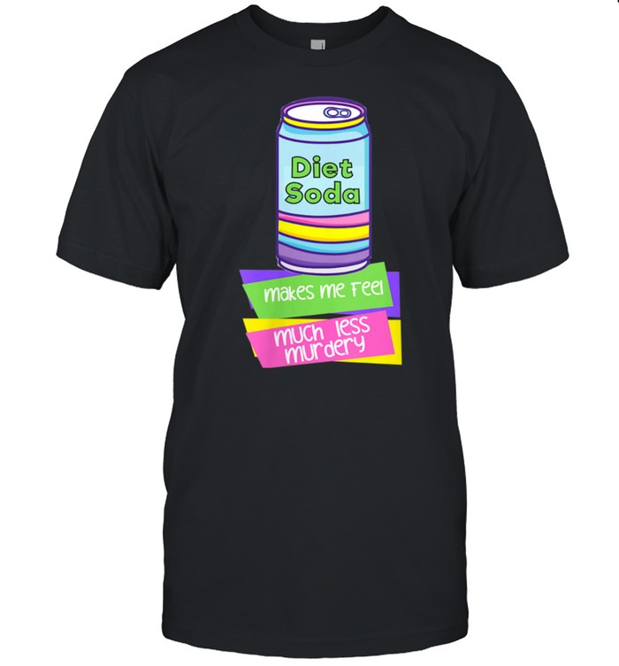 Diet Soda Makes Me Feel Much Less Murdery T-Shirt