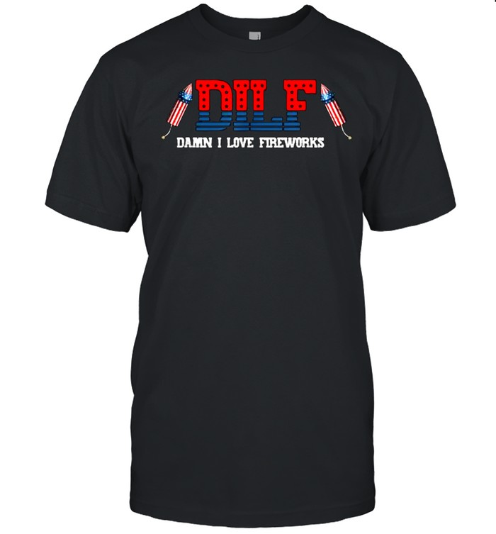 Dilf Damn I Love Fireworks Funny July 4Th American Patriotic T-Shirt